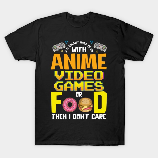 Anime Video Games Or Food Or I Don't Care T-Shirt by theperfectpresents